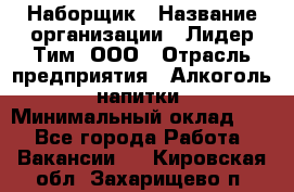 Наборщик › Название организации ­ Лидер Тим, ООО › Отрасль предприятия ­ Алкоголь, напитки › Минимальный оклад ­ 1 - Все города Работа » Вакансии   . Кировская обл.,Захарищево п.